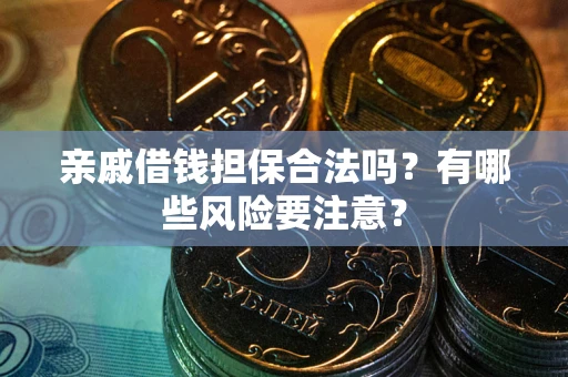 济南亲戚借钱担保合法吗？有哪些风险要注意？