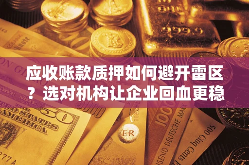 济南应收账款质押如何避开雷区？选对机构让企业回血更稳