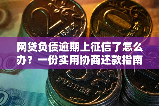 济南网贷负债逾期上征信了怎么办？一份实用协商还款指南请收好