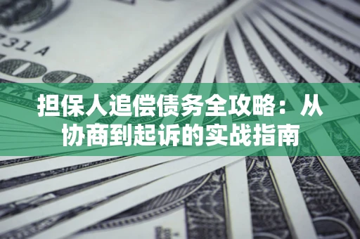 济南担保人追偿债务全攻略:从协商到起诉的实战指南 济南担保人追偿债务全攻略:从协商到起诉的实战指南
