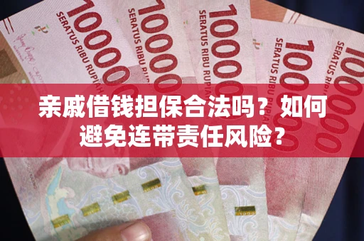 济南亲戚借钱担保合法吗？如何避免连带责任风险？
