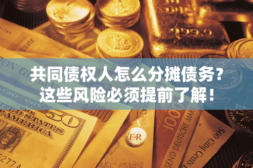 济南共同债权人怎么分摊债务？这些风险必须提前了解！