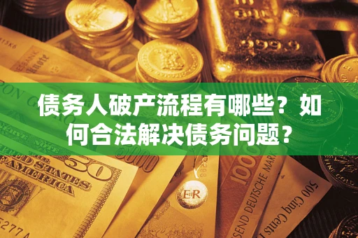 济南债务人破产流程有哪些？如何合法解决债务问题？