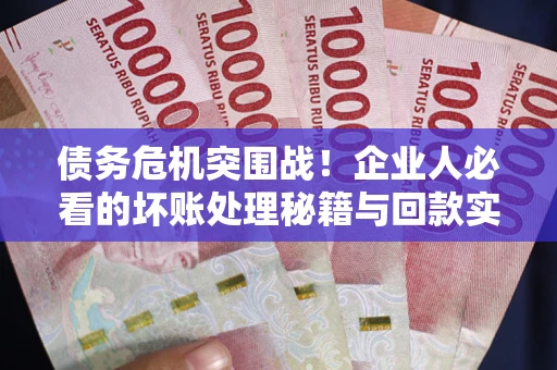 济南债务危机突围战！企业人必看的坏账处理秘籍与回款实战指南