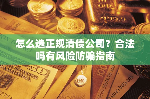 济南怎么选正规清债公司？合法吗有风险防骗指南