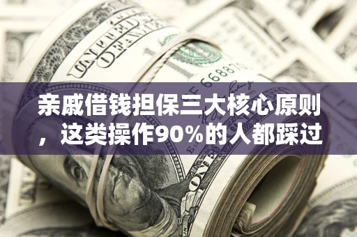 济南亲戚借钱担保三大核心原则，这类操作90%的人都踩过坑！附法院判决案例