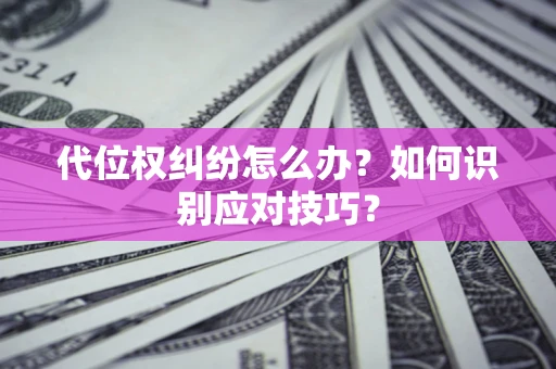 济南代位权纠纷怎么办？如何识别应对技巧？