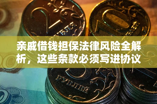济南亲戚借钱担保法律风险全解析，这些条款必须写进协议