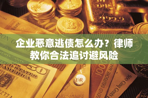济南企业恶意逃债怎么办？律师教你合法追讨避风险