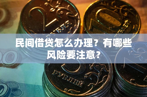 济南民间借贷怎么办理？有哪些风险要注意？