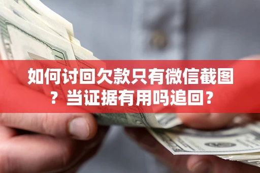 济南如何讨回欠款只有微信截图？当证据有用吗追回？