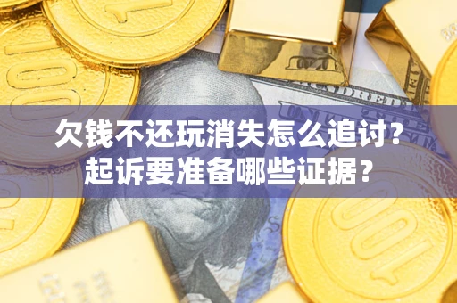 济南欠钱不还玩消失怎么追讨？起诉要准备哪些证据？