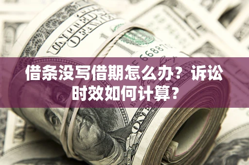 济南借条没写借期怎么办？诉讼时效如何计算？