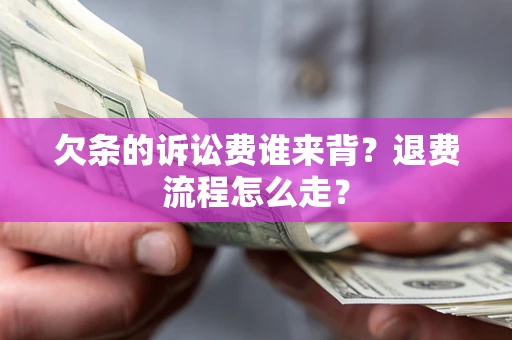 济南欠条的诉讼费谁来背？退费流程怎么走？