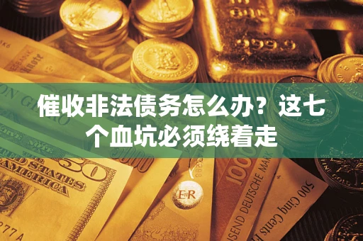 济南催收非法债务怎么办？这七个血坑必须绕着走
