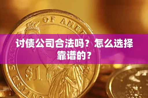 济南讨债公司合法吗？怎么选择靠谱的？