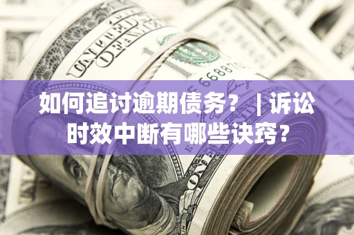 济南如何追讨逾期债务？ | 诉讼时效中断有哪些诀窍？