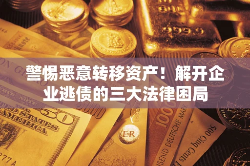 济南警惕恶意转移资产！解开企业逃债的三大法律困局