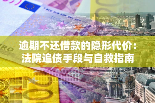 济南逾期不还借款的隐形代价：法院追债手段与自救指南