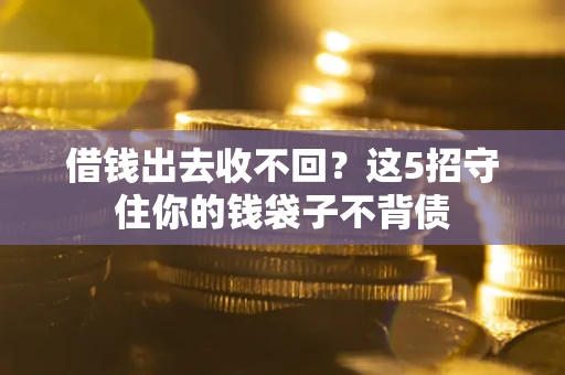 济南借钱出去收不回？这5招守住你的钱袋子不背债