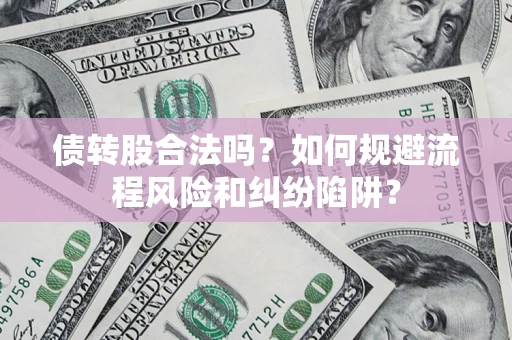 济南债转股合法吗？如何规避流程风险和纠纷陷阱？