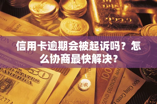 济南信用卡逾期会被起诉吗？怎么协商最快解决？