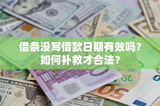 济南借条没写借款日期有效吗？如何补救才合法？