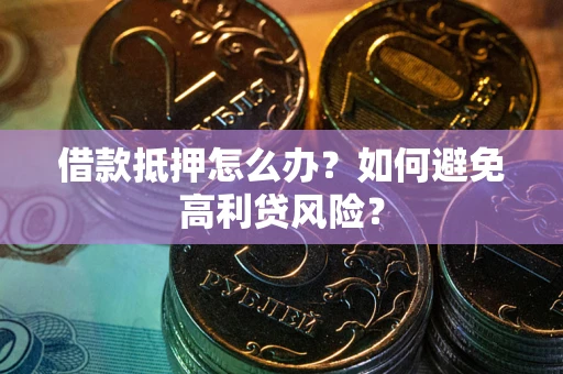 济南借款抵押怎么办？如何避免高利贷风险？