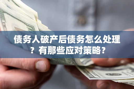 济南债务人破产后债务怎么处理？有那些应对策略？