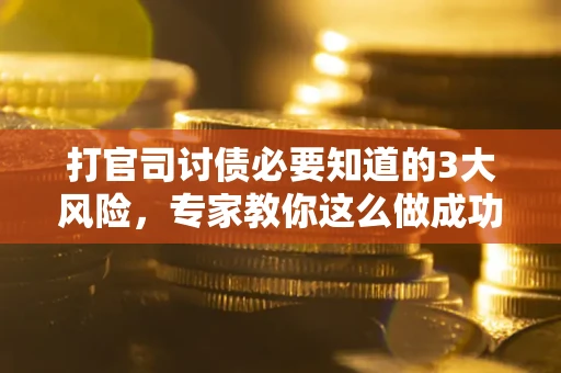 济南打官司讨债必要知道的3大风险，专家教你这么做成功率飙升