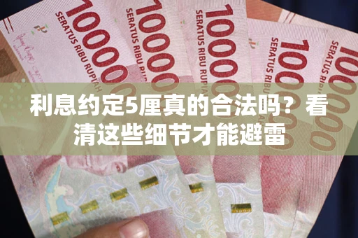 济南利息约定5厘真的合法吗？看清这些细节才能避雷