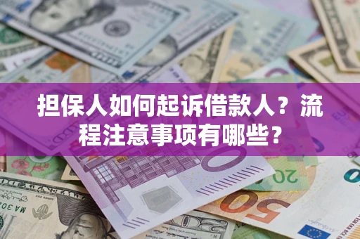济南担保人如何起诉借款人？流程注意事项有哪些？