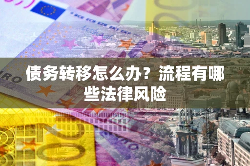 济南债务转移怎么办？流程有哪些法律风险
