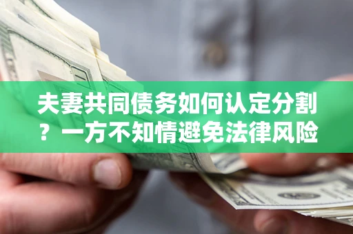 济南夫妻共同债务如何认定分割？一方不知情避免法律风险必看！