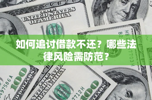 济南如何追讨借款不还？哪些法律风险需防范？