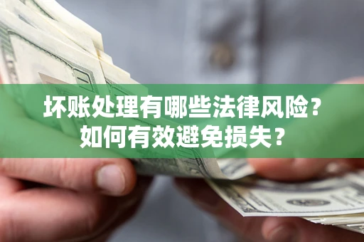 济南坏账处理有哪些法律风险？如何有效避免损失？