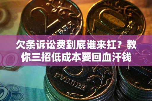 济南欠条诉讼费到底谁来扛？教你三招低成本要回血汗钱