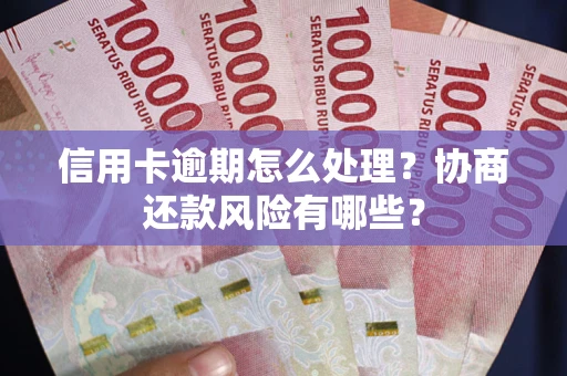 济南信用卡逾期怎么处理？协商还款风险有哪些？